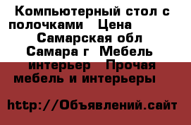 Компьютерный стол с полочками › Цена ­ 5 500 - Самарская обл., Самара г. Мебель, интерьер » Прочая мебель и интерьеры   